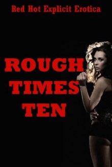 Rough Times Ten: Ten Rough Sex Erotica Stories - Sarah Blitz, Connie Hastings, Nycole Folk, Amy Dupont, Angela Ward, Regina Ransom, Sandra Strike, Susan Fletcher, Kimmie Katt, Brianna Spelvin