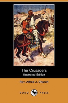 The Crusaders (Illustrated Edition) (Dodo Press) - Alfred J. Church, George Morrow