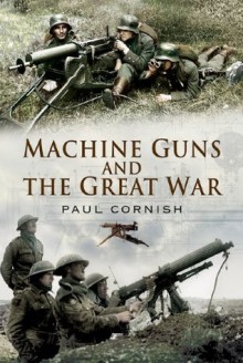 Machine-Guns and the Great War - Paul Cornish