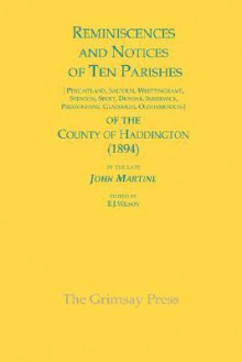 Reminiscences and Notices of Ten Parishes of the County of Haddington: Pencaitland, Saltoun, Whittinghame, Stenton, Spott, Dunbar, Innerwick, Prestonp - John Martine, E.J. Wilson