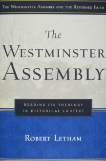 The Westminster Assembly: Reading Its Theology in Historical Context (Westminster Assembly and the Reformed Faith) - Robert Letham