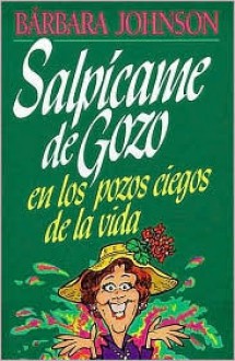 Salpicame de Gozo En Los Pozos Ciegos de La Vida - Barbara Johnson