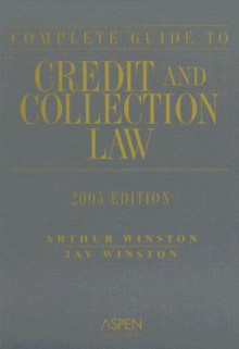 The Complete Guide to Credit and Collection Law - Arthur Winston, Jay Winston