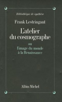 Atelier Du Cosmographe Ou L'Image Du Monde a la Renaissance (L') - Frank Lestringant