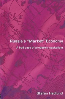 Russia's Market Economy: A Bad Case of Predatory Capitalism - Stefan Hedlund