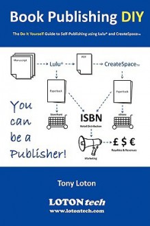 Book Publishing DIY: The Do It Yourself Guide to Self-Publishing Using Lulu and Createspace - Tony Loton