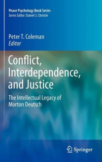 Conflict, Interdependence, And Justice: The Intellectual Legacy Of Morton Deutsch - Peter T. Coleman