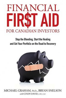 Financial First Aid for Canadian Investors: Stop the Bleeding, Start the Healing and Get Your Portfolio on the Road to Recovery - Michael Graham, Cindy David