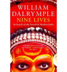 Nine Lives: In Search Of The Sacred In Modern India - William Dalrymple