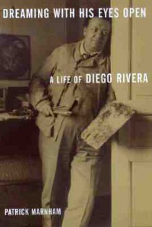 Dreaming with His Eyes Open: A Life of Diego Rivera - Patrick Marnham, Elise Goodman