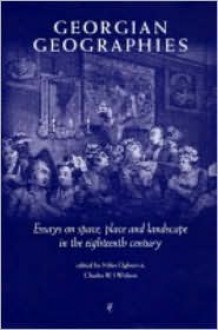 Georgian Geographies: Essays on Space, Place and Landscape in the Eighteenth Century - Miles Ogborn, Charles W.J. Withers