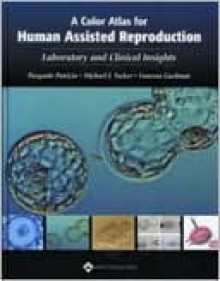 A Color Atlas for Human Assisted Reproduction: Laboratory and Clinical Insights - Pasquale Patrizio, Michael Tucker, Vanessa Guelman, William J. Heldman, Michael J. Tucker