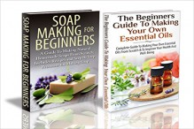 Essential Oils Box Set #26:The Beginners Guide to Making Your Own Essential Oils & Soap Making For Beginners (Essential Oils, Making Essential Oils, Aromatherapy, ... Weight Loss, Coconut Oil, Soap Making) - Lindsey P