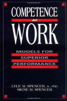 Competence at Work: Models for Superior Performance: A Model for Superior Performance - Signe M. Spencer, Lyle M. Spencer