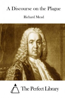 A Discourse on the Plague - Richard Mead, The Perfect Library