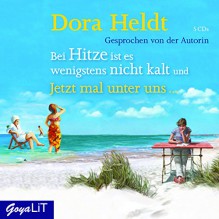 Bei Hitze ist es wenigstens nicht kalt & Jetzt mal unter uns... - Dora Heldt