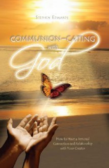 Communion - Cating with God: How to Have a Personal Connection and Relationship with Your Creator - Stephen Edwards