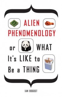 Alien Phenomenology, or What It's Like to Be a Thing (Posthumanities) - Ian Bogost