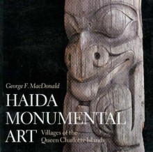 Haida Monumental Art: Villages Of The Queen Charlotte Islands - George F. MacDonald