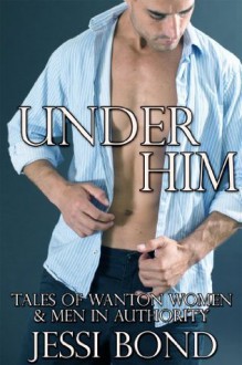 Under Him: Tales of Wanton Women & Men in Authority - Jessi Bond