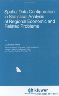 Spatial Data Configuration in Statistical Analysis of Regional Economic and Related Problems (Advanced Studies in Theoretical and Applied Econometrics) - Giuseppe Arbia