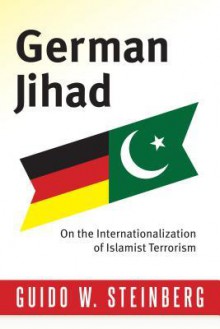 German Jihad: On the Internationalization of Islamist Terrorism - Guido Steinberg