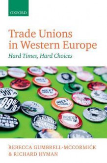 Trade Unions in Western Europe: Hard Times, Hard Choices - Rebecca Gumbrell-McCormick, Richard Hyman