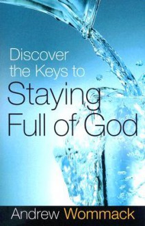 Discover the Keys to Staying Full of God - Andrew Wommack