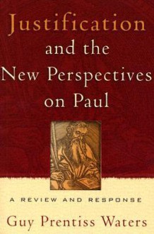 Justification And The New Perspectives On Paul: A Review And Response - Guy Prentiss Waters