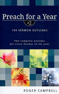 Preach for a Year: 104 Sermon Outlines - Roger Campbell