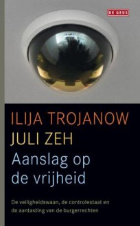 Aanslag op de vrijheid: De veiligheidswaan, de controlestaat en de aantasting van de burgerrechten - Ilija Trojanow, Juli Zeh, Hilde Keteleer