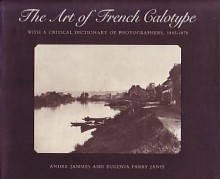 The Art Of French Calotype: With A Critical Dictionary Of Photographers, 1845 1870 - Andre Jammes