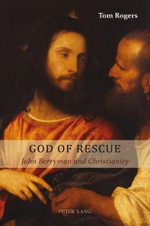 God of Rescue: John Berryman and Christianity - Tom Rogers