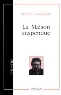 La maison suspendue - Michel Tremblay