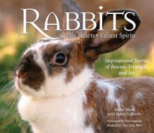 Rabbits: Gentle Hearts, Valiant Spirits: Inspirational Stories of Rescue, Triumph, and Joy - Marie Mead, Nancy LaRoche, Michael W. Fox