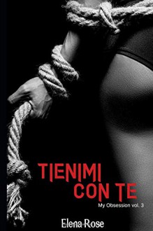 Tienimi con te: My Obsession 3 - Elena Rose