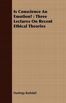 Is Conscience an Emotion?: Three Lectures on Recent Ethical Theories - Hastings Rashdall