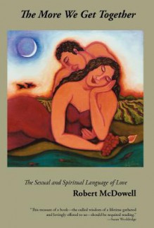 The More We Get Together: The Sexual & Spiritual Language of Love - Robert McDowell