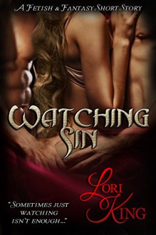 Watching Sin: A Fetish & Fantasy Short Story - Lori King