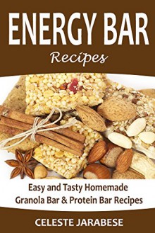 Energy Bar Recipes: Easy and Tasty Homemade Granola Bar and Protein Bar Recipes (Energy Bars, Granola Bars, Protein Bars, Cereal Bars, Homemade Energy ... and Go Food, Healthy Breakfast, Healthy) - Celeste Jarabese, Content Arcade Publishing