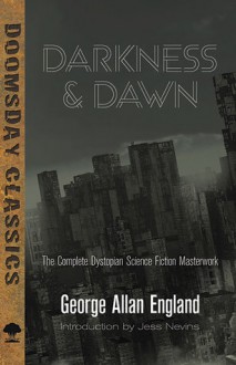 Darkness and Dawn: The Complete Dystopian Science Fiction Masterwork - George Allan England, Jess Nevins