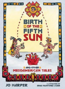 Birth of the Fifth Sun: And Other Mesoamerican Tales - Jo Harper