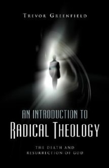 An Introduction to Radical Theology: The Death and Resurrection of God - Trevor Greenfield