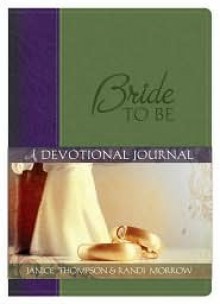 Bride To Be: A Devotional Journal - Janice Thompson, Janice Hanna, Randi Morrow