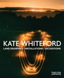 Kate Whiteford: Land Drawings/Installations/Excavations - Richard Cork, Colin Renfrew, Richard Nightingale