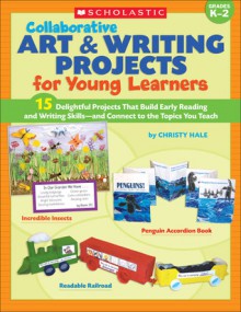 Collaborative Art & Writing Projects for Young Learners: 15 Delightful Projects That Build Early Reading and Writing Skills-and Connect to the Topics You Teach - Christy Hale