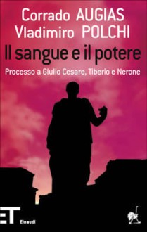 Il sangue e il potere: Processo a Giulio Cesare, Tiberio e Nerone - Corrado Augias, Vladimiro Polchi