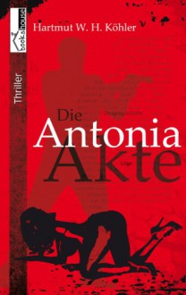 Die Antonia-Akte - Hartmut W. H. Köhler