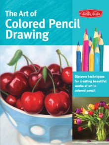 The Art of Colored Pencil Drawing: Discover Techniques for Creating Beautiful Works of Art in Colored Pencil - Cynthia Knox, Eileen Sorg, Debra Kaufman Yaun