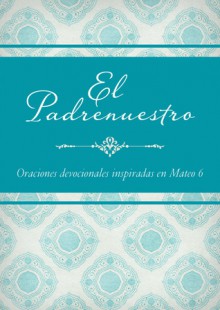 El Padrenuestro: Oraciones devocionales inspiradas en Mateo 6 - Barbour Publishing Inc.